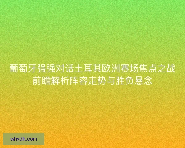 葡萄牙强强对话土耳其欧洲赛场焦点之战前瞻解析阵容走势与胜负悬念