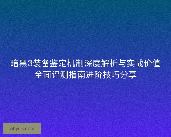 暗黑3装备鉴定机制深度解析与实战价值全面评测指南进阶技巧分享